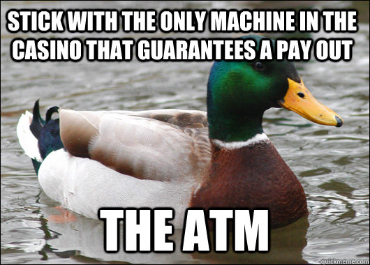 stick with the Only machine in the casino that guarantees a pay out the atm  Actual Advice Mallard