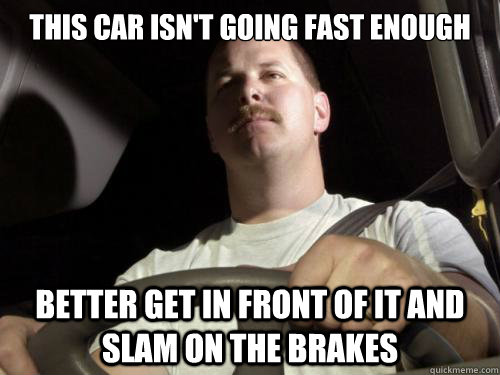 this car isn't going fast enough Better get in front of it and slam on the brakes  Road Rage Ron