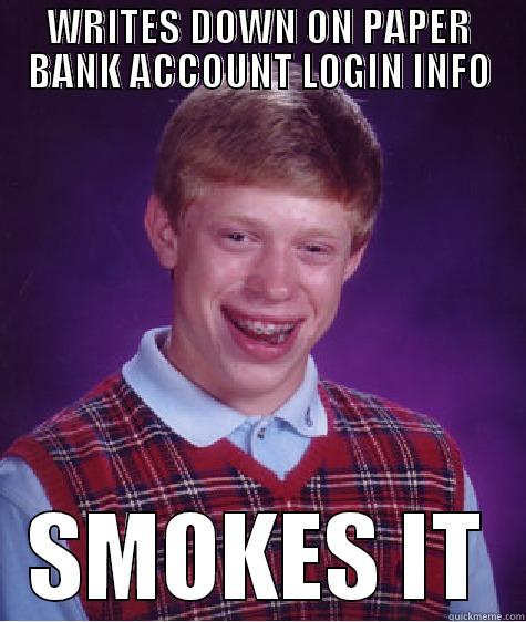 WRITES DOWN ON PAPER BANK ACCOUNT LOGIN INFO SMOKES IT Bad Luck Brian