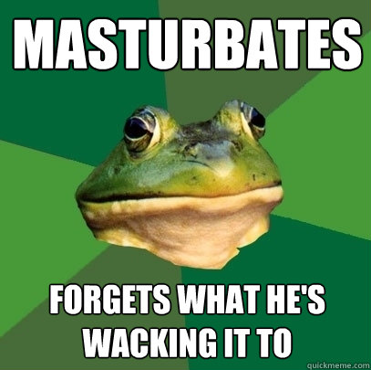 Masturbates Forgets what he's wacking it to  Foul Bachelor Frog