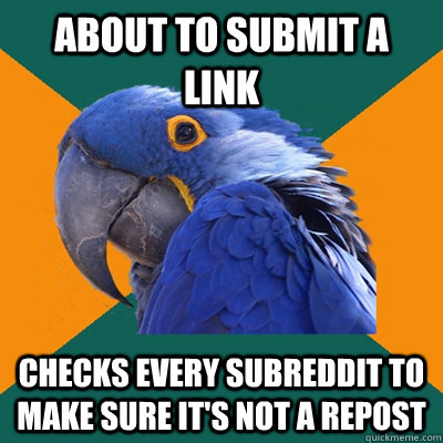 about to submit a link checks every subreddit to make sure it's not a repost  Paranoid Parrot