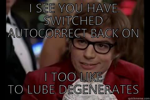 I SEE YOU HAVE SWITCHED AUTOCORRECT BACK ON I TOO LIKE TO LUBE DEGENERATES Dangerously - Austin Powers