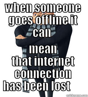 WHEN SOMEONE GOES OFFLINE IT CAN  MEAN THAT INTERNET CONNECTION HAS BEEN LOST       Misc