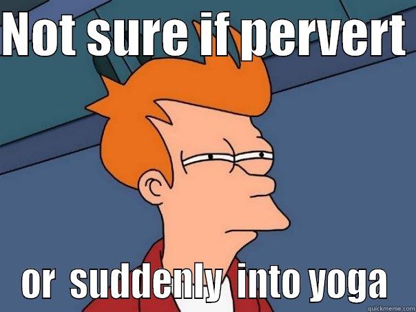 NOT SURE IF PERVERT  OR  SUDDENLY  INTO YOGA Futurama Fry