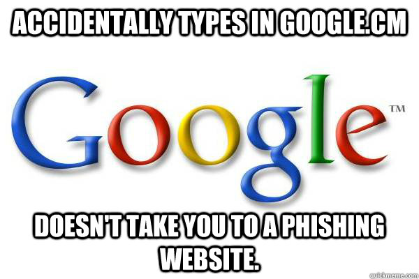Accidentally types in google.cm Doesn't take you to a phishing website.  Good Guy Google