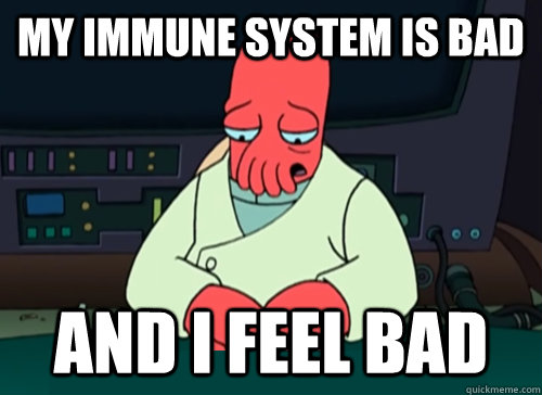 My immune system is bad and i feel bad  sad zoidberg