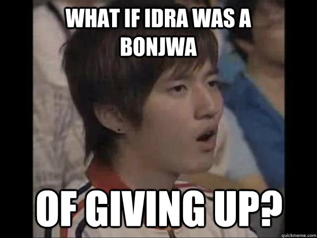 What if Idra was a bonjwa of giving up? - What if Idra was a bonjwa of giving up?  Bisu Faced