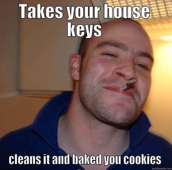 TAKES YOUR HOUSE KEYS CLEANS IT AND BAKED YOU COOKIES Good Guy Greg 