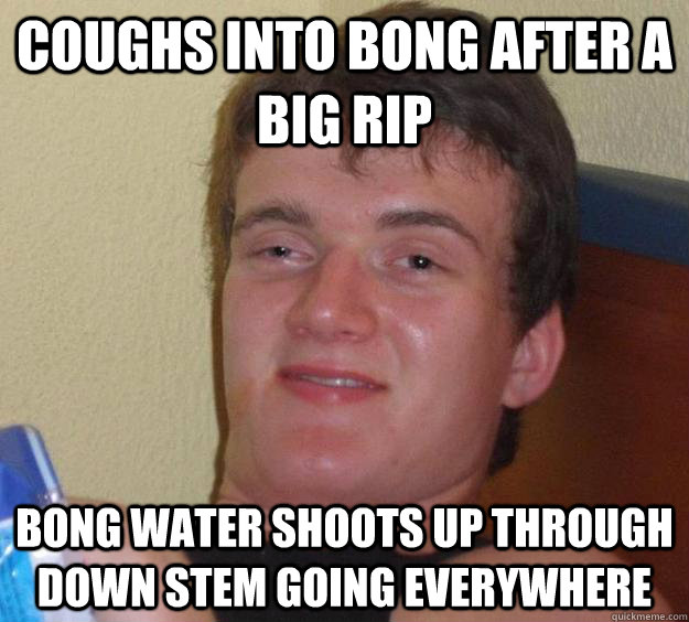 coughs into bong after a big rip bong water shoots up through down stem going everywhere - coughs into bong after a big rip bong water shoots up through down stem going everywhere  10 Guy