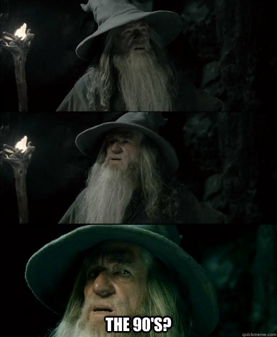  the 90's? -  the 90's?  Confused Gandalf