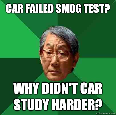 Car failed smog test? Why didn't car study harder?  High Expectations Asian Father