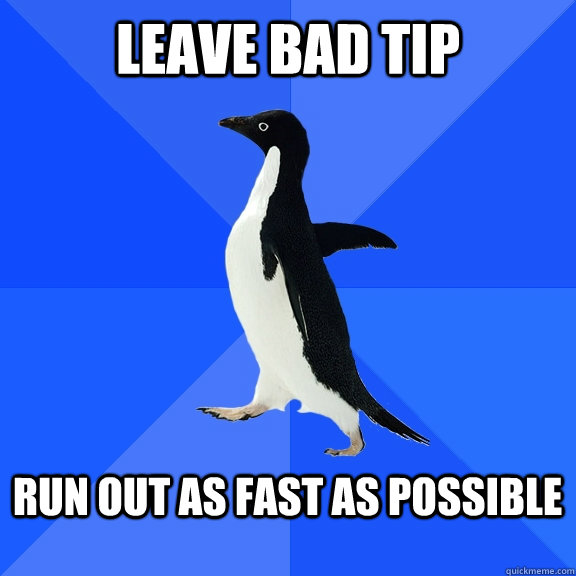 Leave bad tip  Run out as fast as possible   Socially Awkward Penguin
