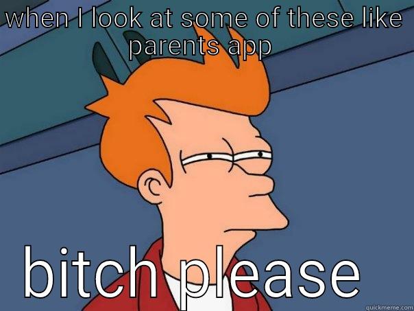 WHEN I LOOK AT SOME OF THESE LIKE PARENTS APP  BITCH PLEASE  Futurama Fry
