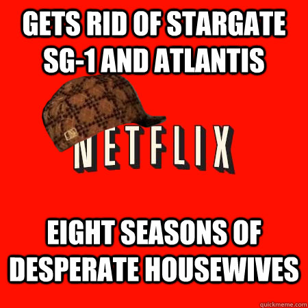 GETS RID OF STARGATE SG-1 AND ATLANTIS EIGHT SEASONS OF DESPERATE HOUSEWIVES - GETS RID OF STARGATE SG-1 AND ATLANTIS EIGHT SEASONS OF DESPERATE HOUSEWIVES  Scumbag Netflix
