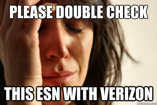 Please double check This ESN with verizon  First World Problems
