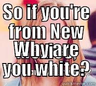 SO IF YOU'RE FROM NEW MEXICO, WHY ARE YOU WHITE? Misc