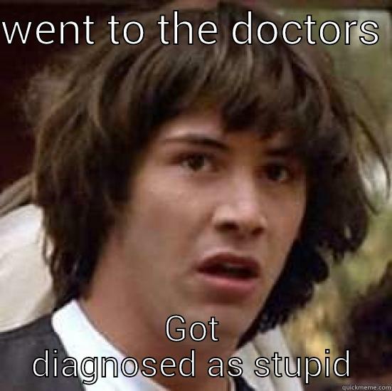 WENT TO THE DOCTORS  GOT DIAGNOSED AS STUPID conspiracy keanu