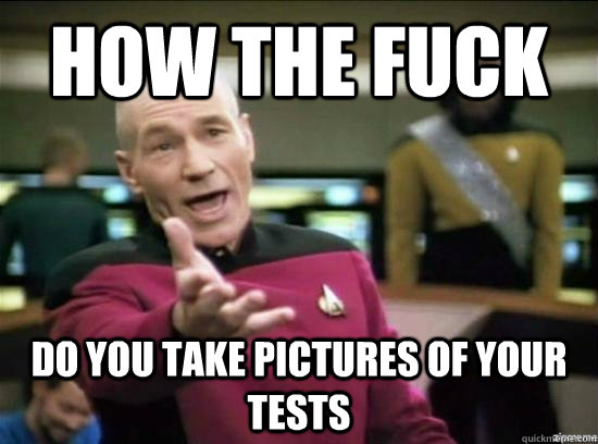How the fuck do you take pictures of your tests  Annoyed Picard HD