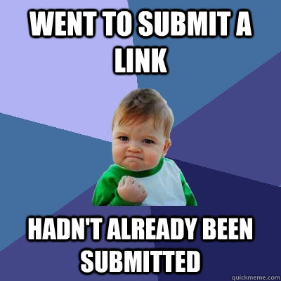 Went to submit a link Hadn't already been submitted  Success Kid