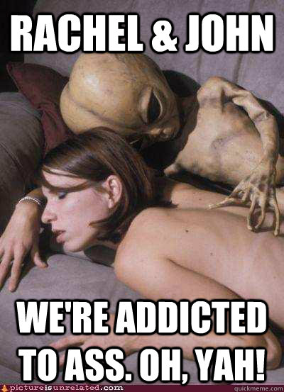 Rachel & John  We're addicted to ass. Oh, yah! - Rachel & John  We're addicted to ass. Oh, yah!  Aliengirl