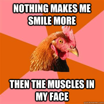 nothing makes me smile more then the muscles in my face - nothing makes me smile more then the muscles in my face  Anti-Joke Chicken