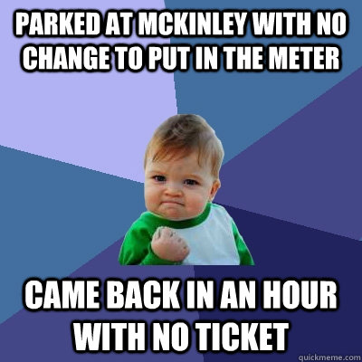 Parked at mckinley with no change to put in the meter came back in an hour with no ticket - Parked at mckinley with no change to put in the meter came back in an hour with no ticket  Success Kid