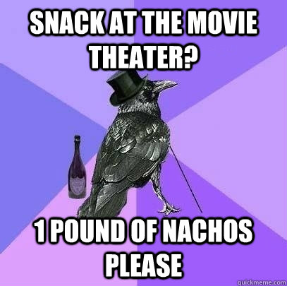 Snack at the movie theater? 1 pound of nachos please  Rich Raven