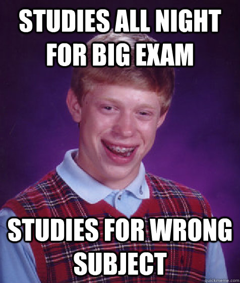 studies all night for big exam studies for wrong subject  Bad Luck Brian