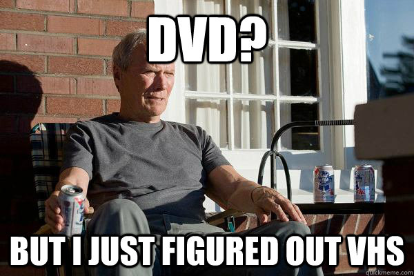DVD? But I just figured out vhs  Feels Old Man