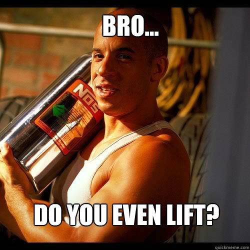 Bro... Do you even lift?    Vin Diesel