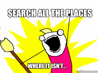 search all the places where it isn't...  All The Things