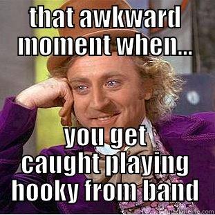 THAT AWKWARD MOMENT WHEN... YOU GET CAUGHT PLAYING HOOKY FROM BAND Condescending Wonka