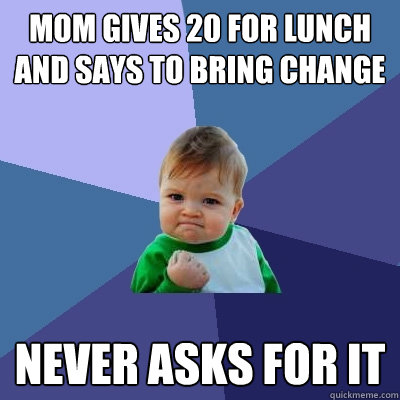 Mom gives 20 for lunch and says to bring change Never asks for it  Success Kid