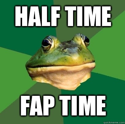Half time Fap time  Foul Bachelor Frog