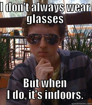 I DON'T ALWAYS WEAR GLASSES BUT WHEN I DO, IT'S INDOORS. Misc