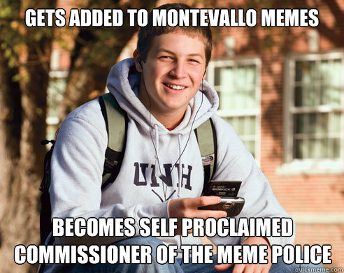 gets added to Montevallo memes Becomes self proclaimed commissioner of the meme police   College Freshman