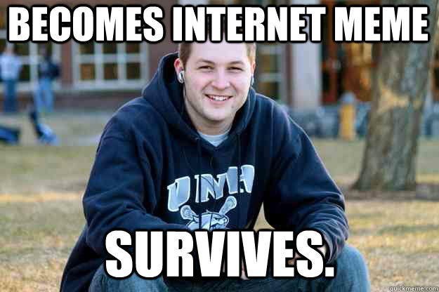 Becomes internet meme Survives. - Becomes internet meme Survives.  Misc