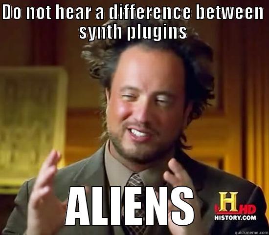 DO NOT HEAR A DIFFERENCE BETWEEN SYNTH PLUGINS ALIENS Ancient Aliens