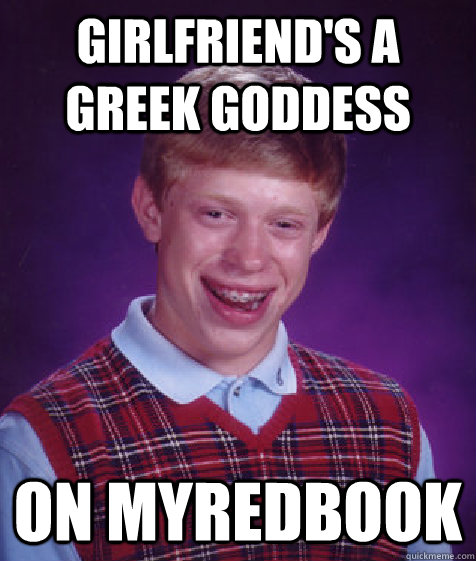 girlfriend's a greek goddess on myredbook  Bad Luck Brian