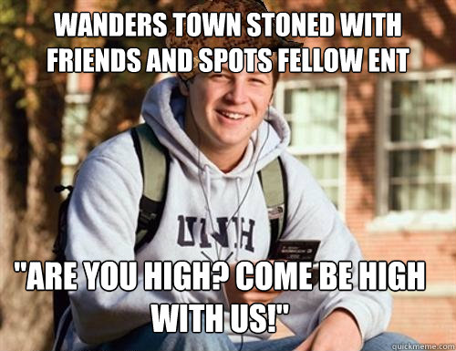 Wanders town stoned with friends and spots fellow ent 