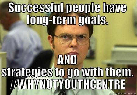 SUCCESSFUL PEOPLE HAVE LONG-TERM GOALS. AND STRATEGIES TO GO WITH THEM. #WHYNOTYOUTHCENTRE Schrute