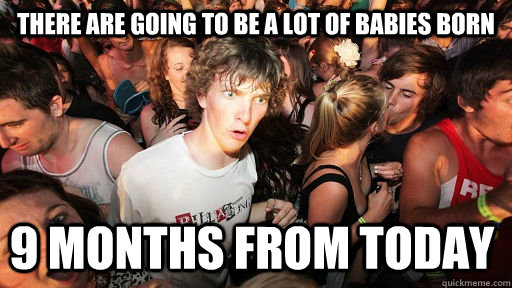There are going to be a lot of babies born 9 months from today  Sudden Clarity Clarence