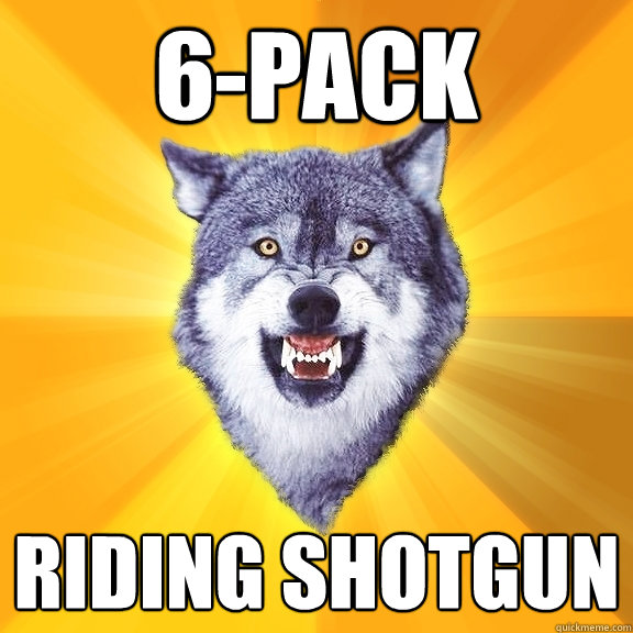 6-pack riding shotgun  Courage Wolf