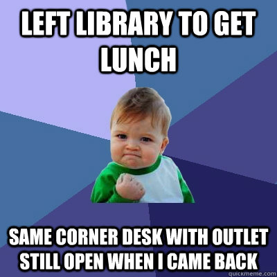 left library to get lunch same corner desk with outlet still open When i came back - left library to get lunch same corner desk with outlet still open When i came back  Success Kid