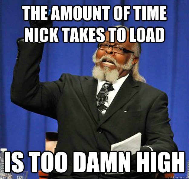 The amount of time Nick takes to load Is too damn high  Jimmy McMillan