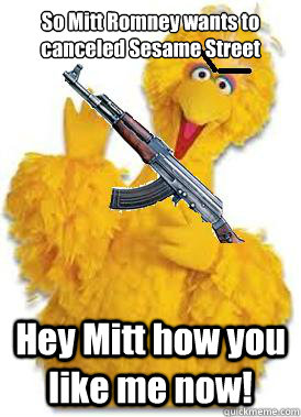 So Mitt Romney wants to canceled Sesame Street Hey Mitt how you like me now!  