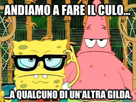 Andiamo a fare il culo... ...A qualcuno di un'altra Gilda. - Andiamo a fare il culo... ...A qualcuno di un'altra Gilda.  badass spongebob