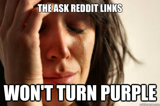 The ask reddit links won't turn purple  First World Problems
