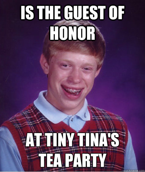 Is the Guest of Honor At Tiny Tina's 
Tea Party - Is the Guest of Honor At Tiny Tina's 
Tea Party  BADLUCKBRIAN-AMA