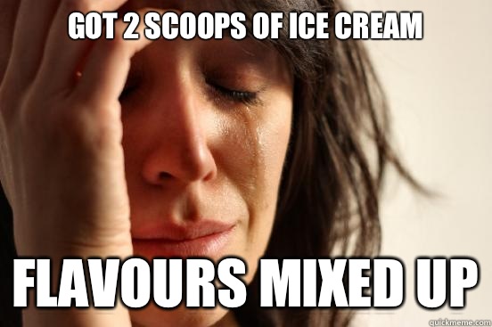 Got 2 scoops of ice cream Flavours mixed up  First World Problems
